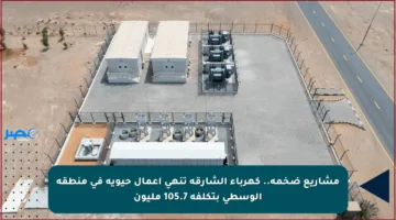 مشاريع ضخمة.. كهرباء الشارقة تنهي أعمال حيوية في منطقة الوسطى بتكلفة 105.7 مليون